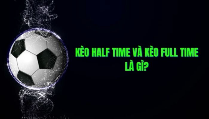 Giải thích về kèo Half time và Full time trong bóng đá